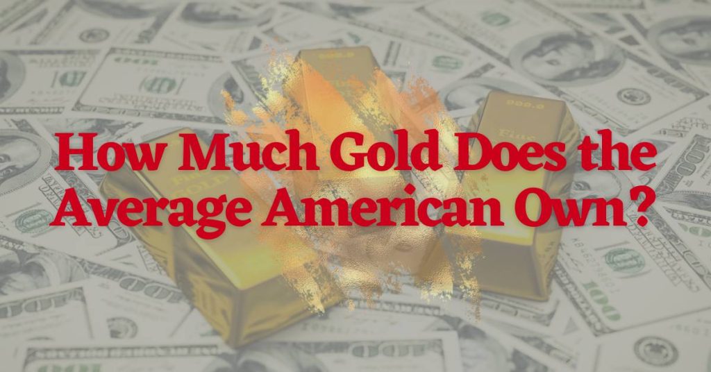 This Is How Much Gold The Average American Owns In 2024